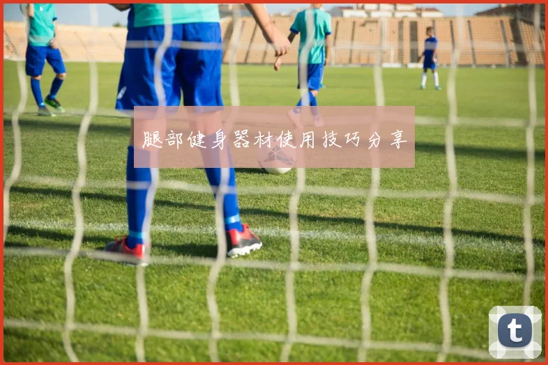 腿部健身器材使用技巧分享
