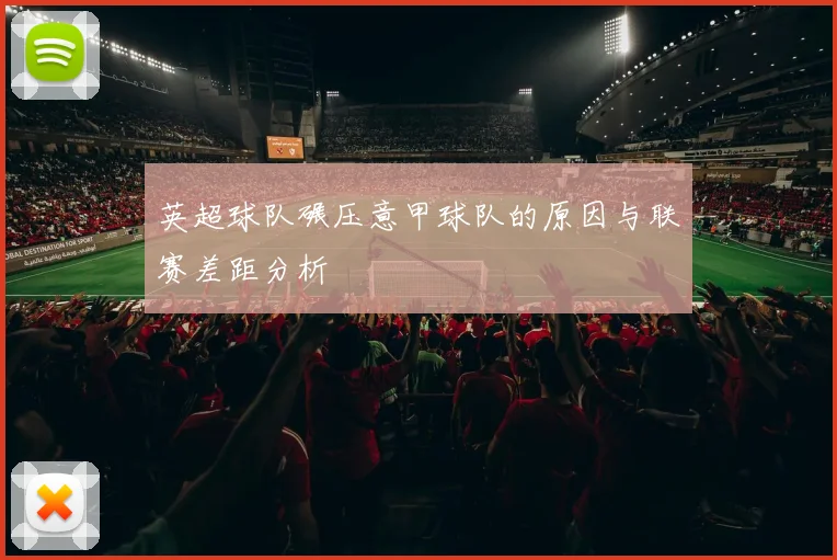 英超球队碾压意甲球队的原因与联赛差距分析