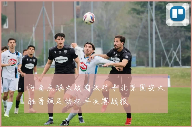 河南点球大战淘汰对手北京国安大胜晋级足协杯半决赛战报