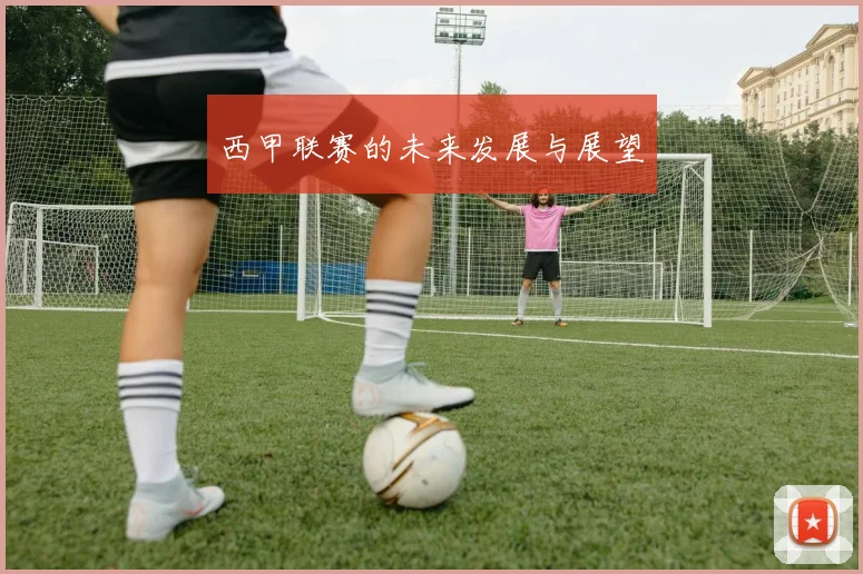 西甲联赛的未来发展与展望